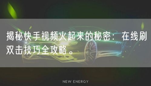 揭秘快手视频火起来的秘密：在线刷双击技巧全攻略。