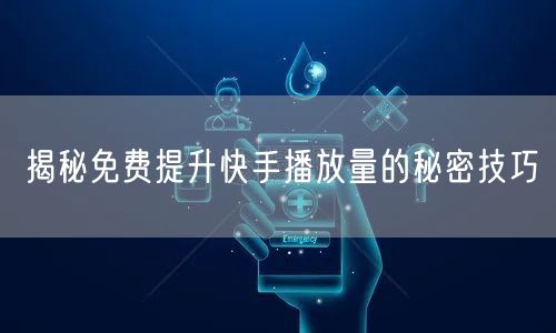 揭秘免费提升快手播放量的秘密技巧