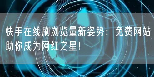 快手在线刷浏览量新姿势:免费网站助你成为网红之星!