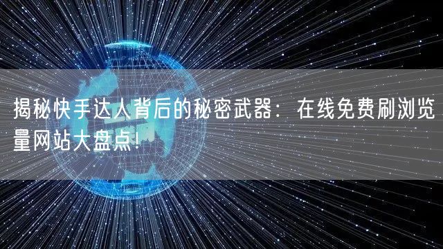 揭秘快手达人背后的秘密武器：在线免费刷浏览量网站大盘点！