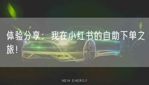 体验分享：我在小红书的自助下单之旅！
