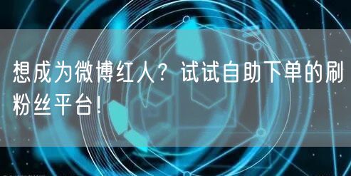 想成为微博红人？试试自助下单的刷粉丝平台！