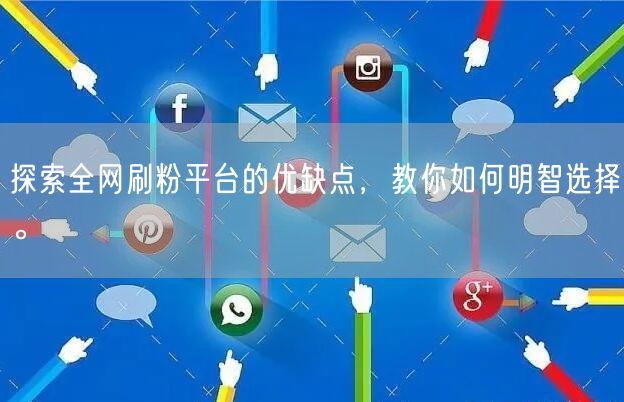 探索全网刷粉平台的优缺点，教你如何明智选择。
