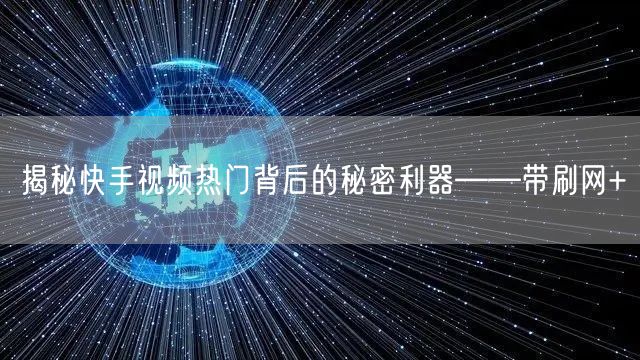揭秘快手视频热门背后的秘密利器——带刷网+