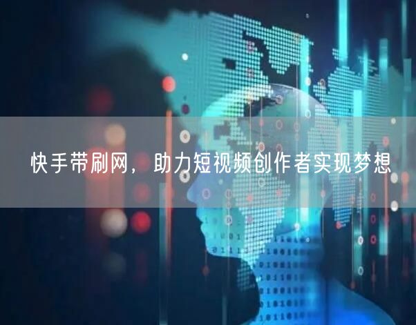 快手带刷网，助力短视频创作者实现梦想