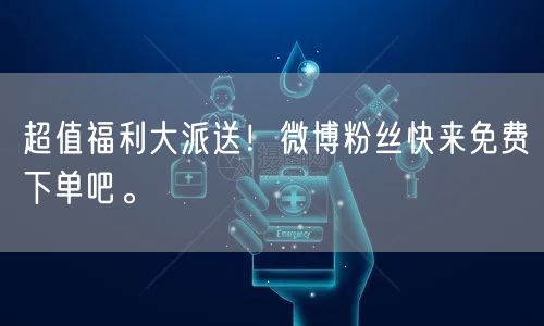 超值福利大派送！微博粉丝快来免费下单吧。