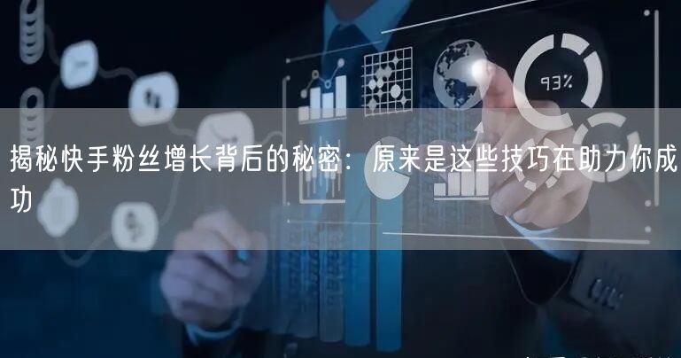 揭秘快手粉丝增长背后的秘密：原来是这些技巧在助力你成功