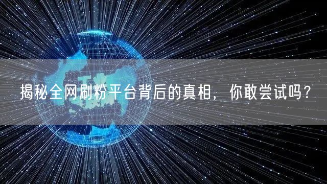 揭秘全网刷粉平台背后的真相，你敢尝试吗？