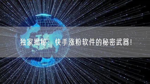 独家揭秘：快手涨粉软件的秘密武器！