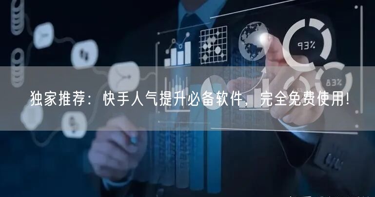 独家推荐：快手人气提升必备软件，完全免费使用！