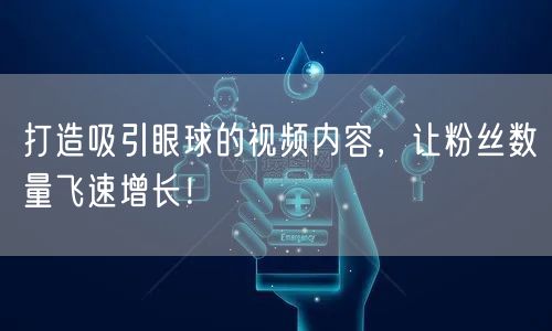 打造吸引眼球的视频内容，让粉丝数量飞速增长！