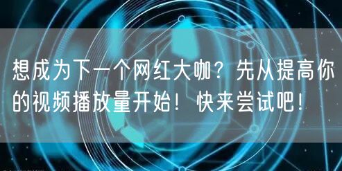 想成为下一个网红大咖？先从提高你的视频播放量开始！快来尝试吧！