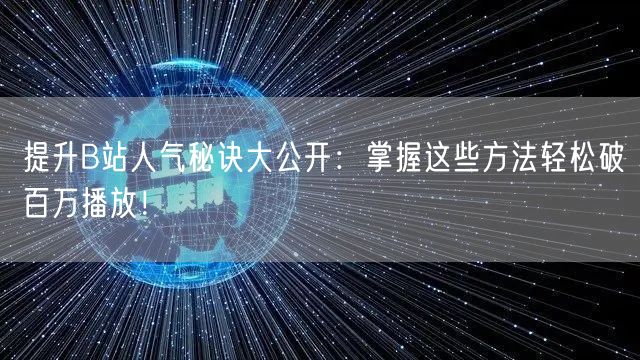 提升B站人气秘诀大公开：掌握这些方法轻松破百万播放！