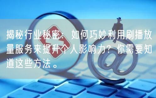 揭秘行业秘密：如何巧妙利用刷播放量服务来提升个人影响力？你需要知道这些方法。