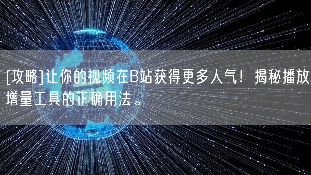 [攻略]让你的视频在B站获得更多人气！揭秘播放增量工具的正确用法。