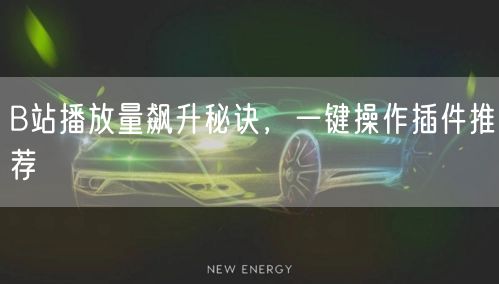 B站播放量飙升秘诀，一键操作插件推荐