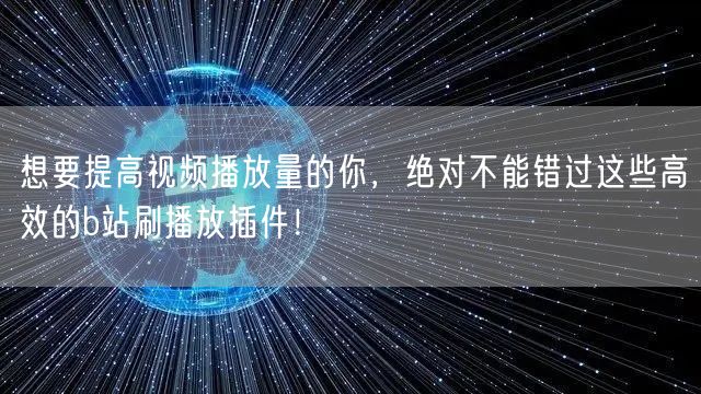 想要提高视频播放量的你，绝对不能错过这些高效的b站刷播放插件！