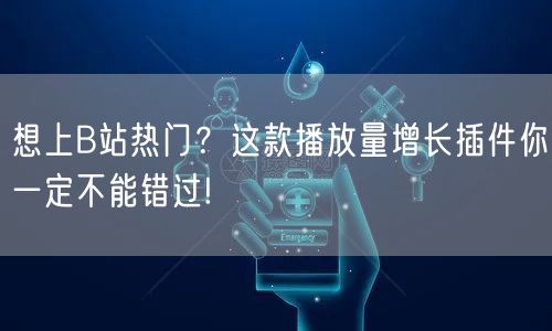 想上B站热门？这款播放量增长插件你一定不能错过!