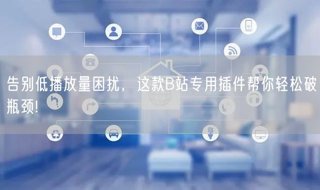 告别低播放量困扰，这款B站专用插件帮你轻松破瓶颈!