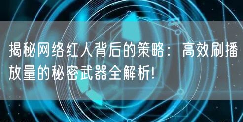 揭秘网络红人背后的策略：高效刷播放量的秘密武器全解析!