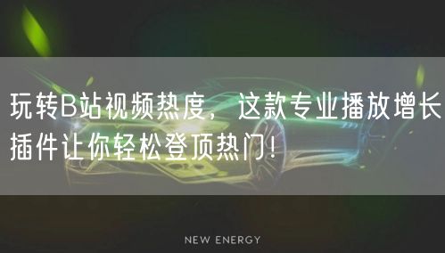 玩转B站视频热度，这款专业播放增长插件让你轻松登顶热门！