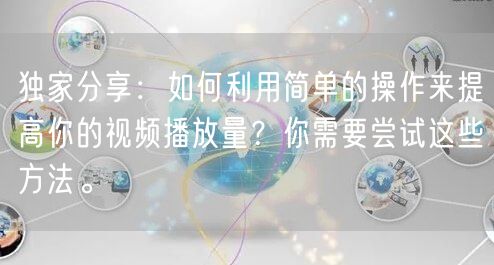 独家分享：如何利用简单的操作来提高你的视频播放量？你需要尝试这些方法。