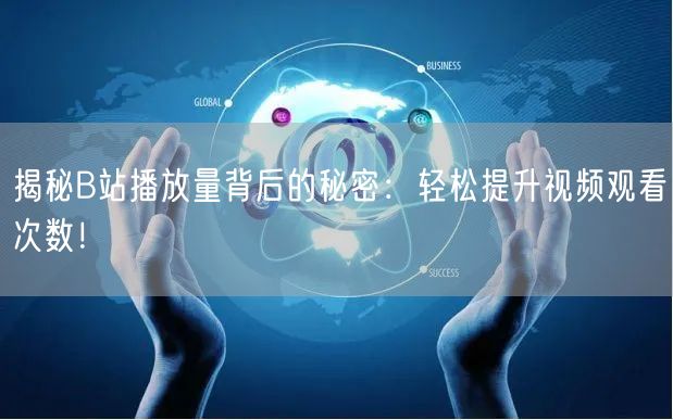 揭秘B站播放量背后的秘密：轻松提升视频观看次数！