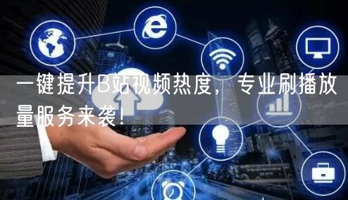 一键提升B站视频热度，专业刷播放量服务来袭！