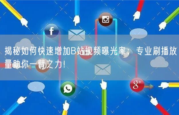 揭秘如何快速增加B站视频曝光率：专业刷播放量助你一臂之力！
