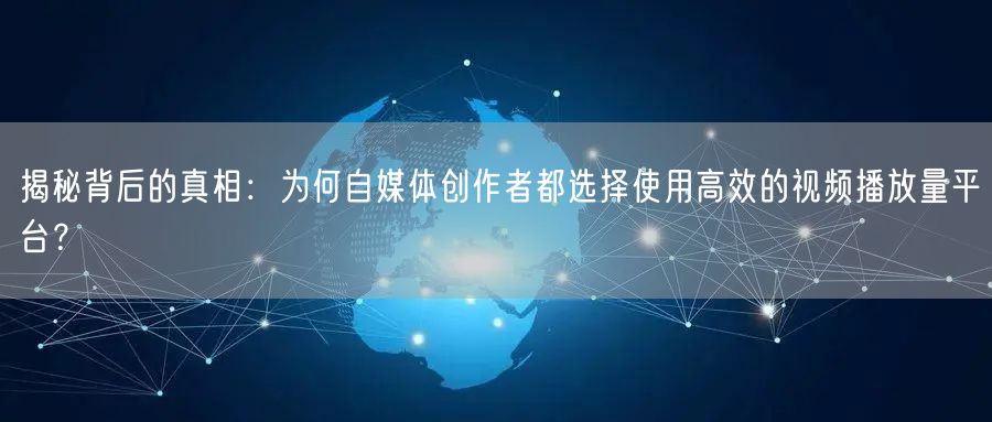 揭秘背后的真相：为何自媒体创作者都选择使用高效的视频播放量平台？