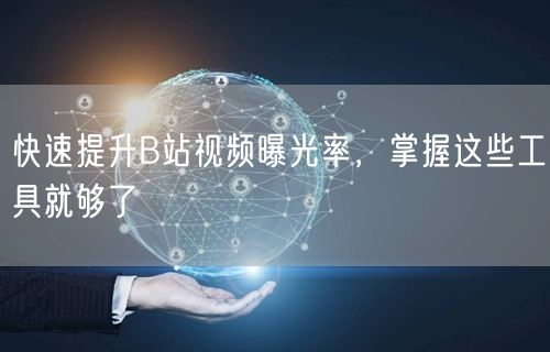 快速提升B站视频曝光率，掌握这些工具就够了