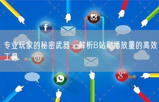 专业玩家的秘密武器：解析B站刷播放量的高效工具