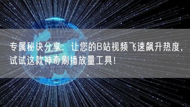 专属秘诀分享：让您的B站视频飞速飙升热度，试试这款神奇刷播放量工具！