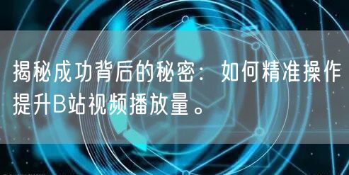 揭秘成功背后的秘密：如何精准操作提升B站视频播放量。