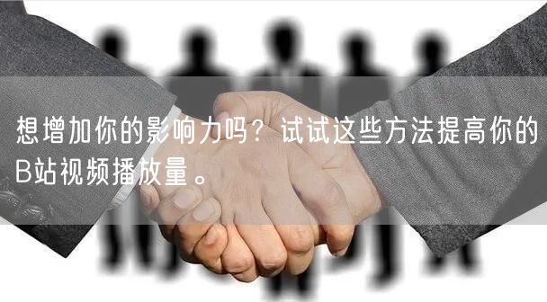 想增加你的影响力吗？试试这些方法提高你的B站视频播放量。