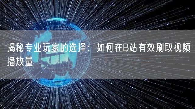 揭秘专业玩家的选择：如何在B站有效刷取视频播放量