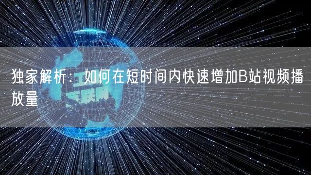 独家解析：如何在短时间内快速增加B站视频播放量