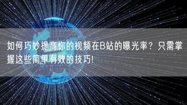 如何巧妙提高你的视频在B站的曝光率？只需掌握这些简单有效的技巧!