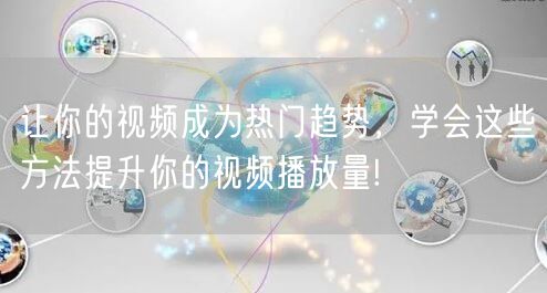 让你的视频成为热门趋势，学会这些方法提升你的视频播放量!