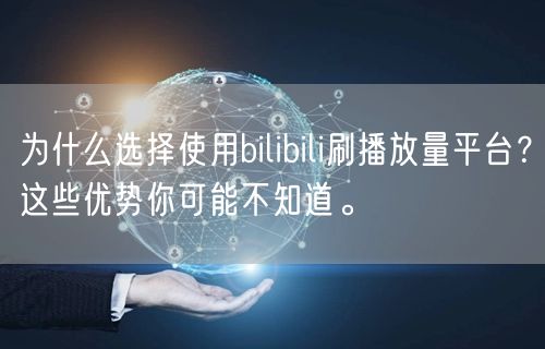 为什么选择使用bilibili刷播放量平台？这些优势你可能不知道。