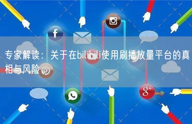 专家解读：关于在bilibili使用刷播放量平台的真相与风险。