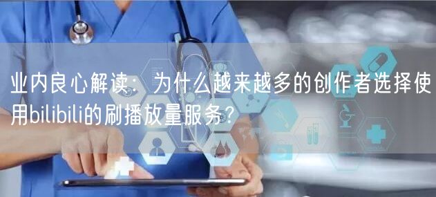 业内良心解读：为什么越来越多的创作者选择使用bilibili的刷播放量服务？