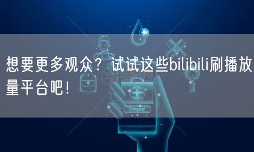 想要更多观众？试试这些bilibili刷播放量平台吧！