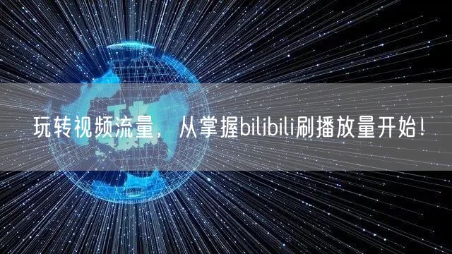 玩转视频流量，从掌握bilibili刷播放量开始！