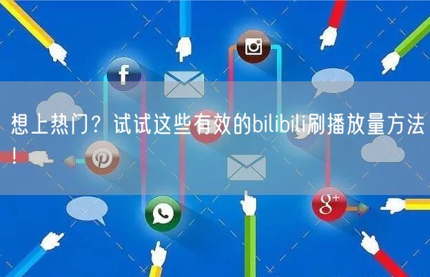 想上热门？试试这些有效的bilibili刷播放量方法！