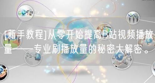 [新手教程]从零开始提高B站视频播放量——专业刷播放量的秘密大解密。