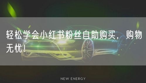 轻松学会小红书粉丝自助购买，购物无忧！