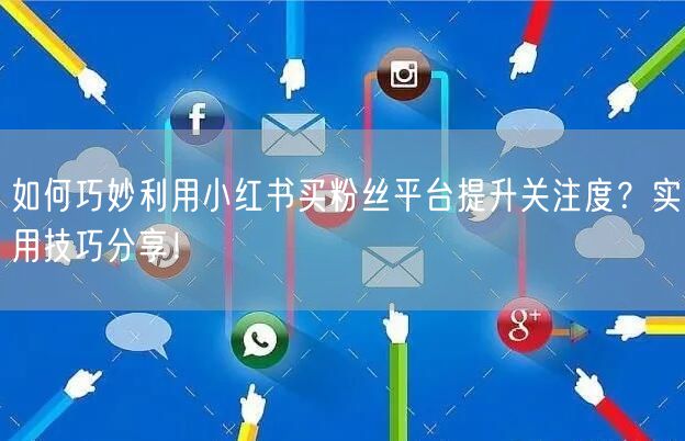 如何巧妙利用小红书买粉丝平台提升关注度？实用技巧分享！