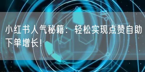 小红书人气秘籍：轻松实现点赞自助下单增长！