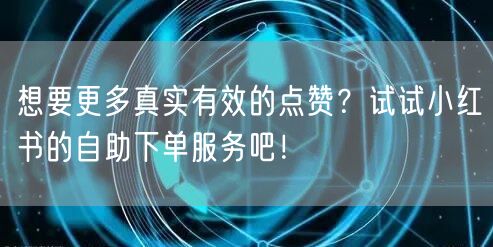 想要更多真实有效的点赞？试试小红书的自助下单服务吧！